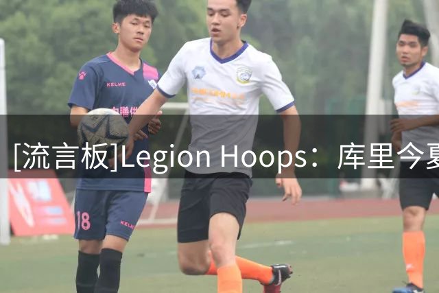 [流言板]Legion Hoops：库里今夏有资格与勇士签下2年1.367亿的合同